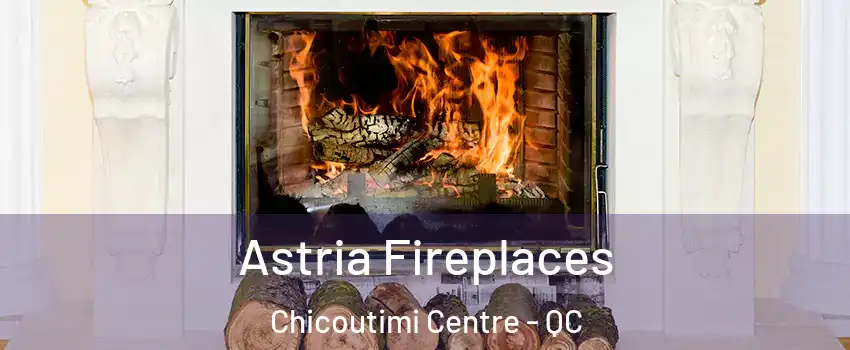  Astria Fireplaces Chicoutimi Centre - QC