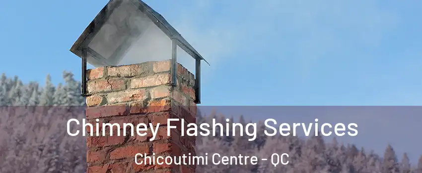 Chimney Flashing Services Chicoutimi Centre - QC