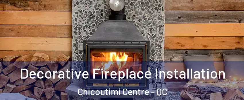  Decorative Fireplace Installation Chicoutimi Centre - QC