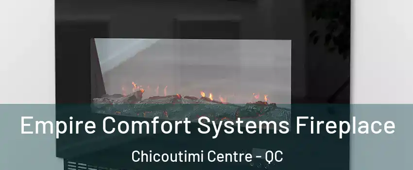 Empire Comfort Systems Fireplace Chicoutimi Centre - QC