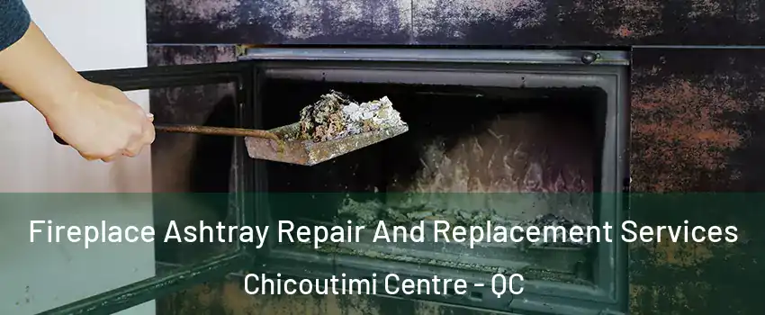  Fireplace Ashtray Repair And Replacement Services Chicoutimi Centre - QC