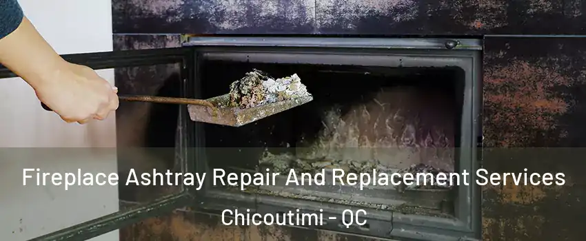  Fireplace Ashtray Repair And Replacement Services Chicoutimi - QC