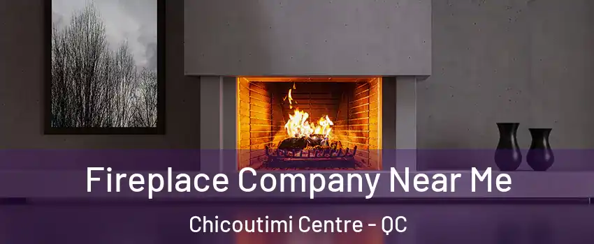 Fireplace Company Near Me Chicoutimi Centre - QC