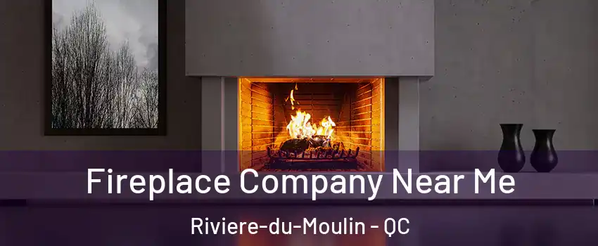 Fireplace Company Near Me Riviere-du-Moulin - QC
