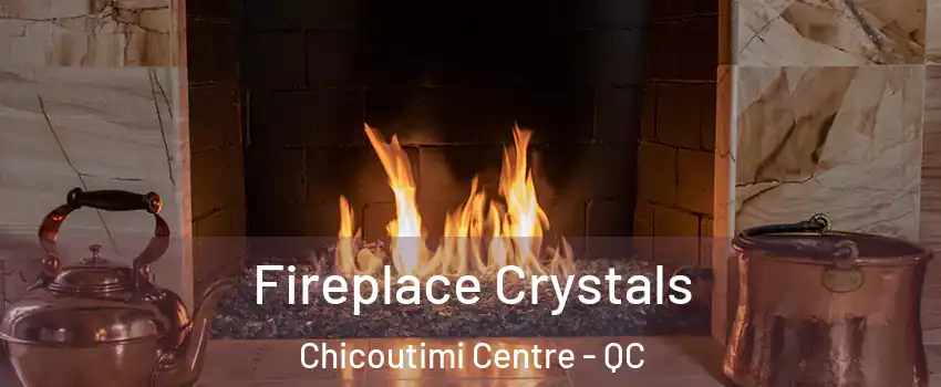  Fireplace Crystals Chicoutimi Centre - QC