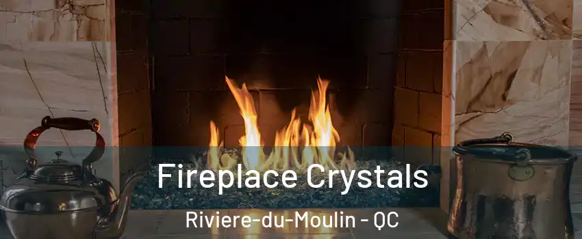  Fireplace Crystals Riviere-du-Moulin - QC