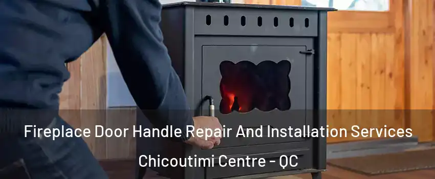 Fireplace Door Handle Repair And Installation Services Chicoutimi Centre - QC