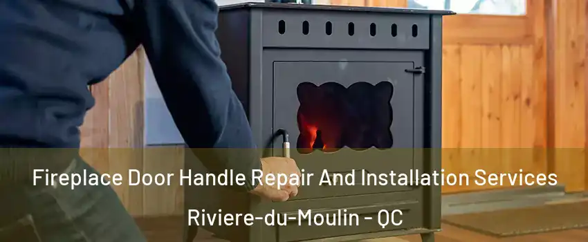 Fireplace Door Handle Repair And Installation Services Riviere-du-Moulin - QC