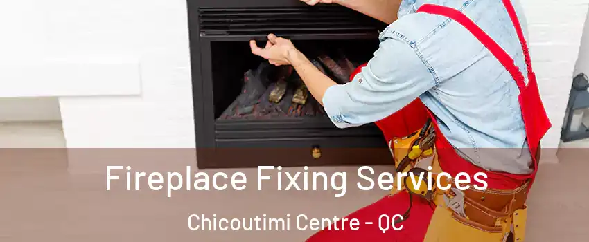  Fireplace Fixing Services Chicoutimi Centre - QC