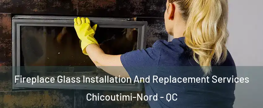 Fireplace Glass Installation And Replacement Services Chicoutimi-Nord - QC