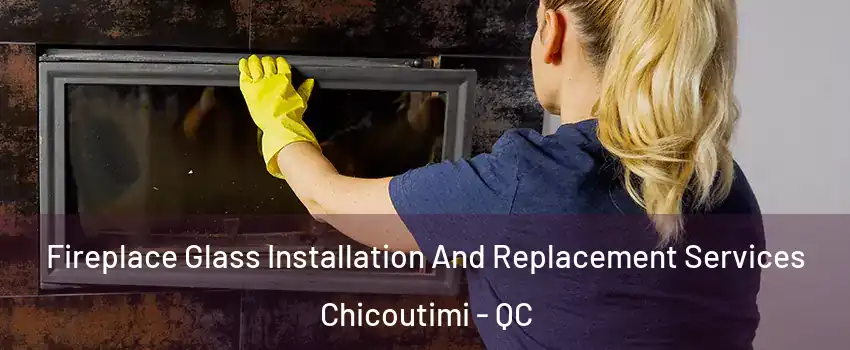  Fireplace Glass Installation And Replacement Services Chicoutimi - QC