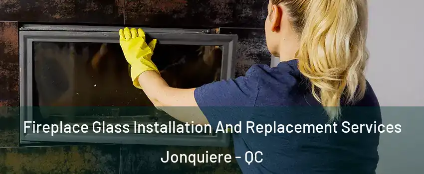  Fireplace Glass Installation And Replacement Services Jonquiere - QC