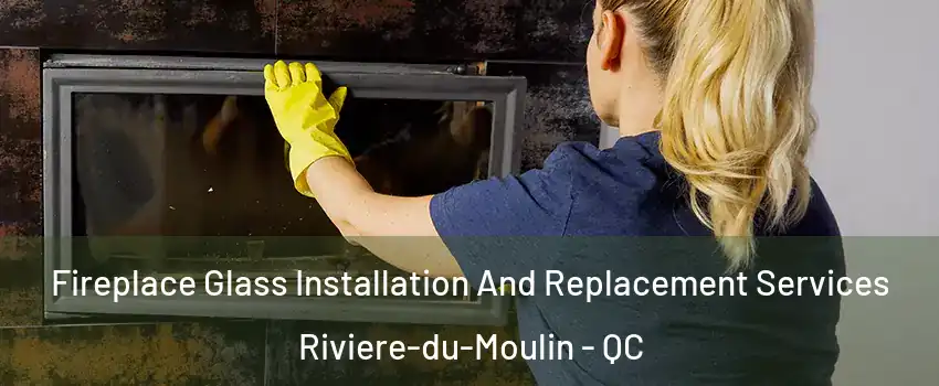  Fireplace Glass Installation And Replacement Services Riviere-du-Moulin - QC
