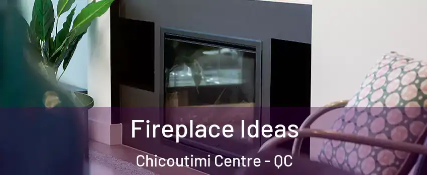  Fireplace Ideas Chicoutimi Centre - QC