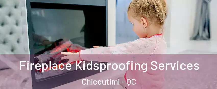  Fireplace Kidsproofing Services Chicoutimi - QC