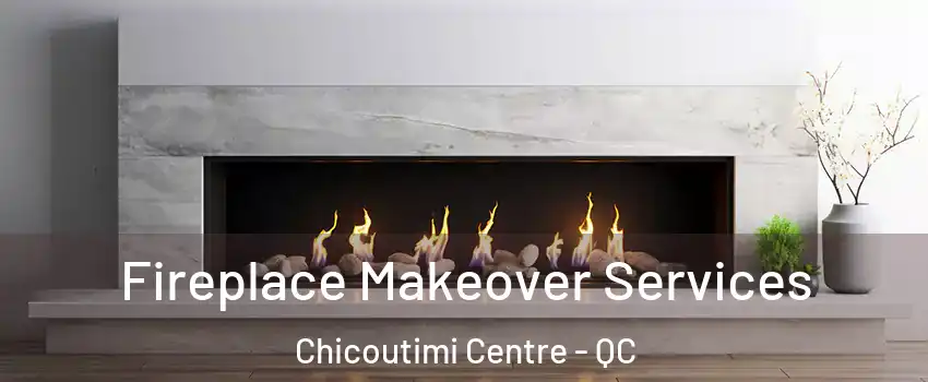 Fireplace Makeover Services Chicoutimi Centre - QC