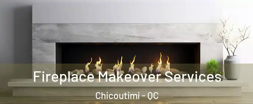 Fireplace Makeover Services Chicoutimi - QC