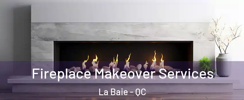 Fireplace Makeover Services La Baie - QC