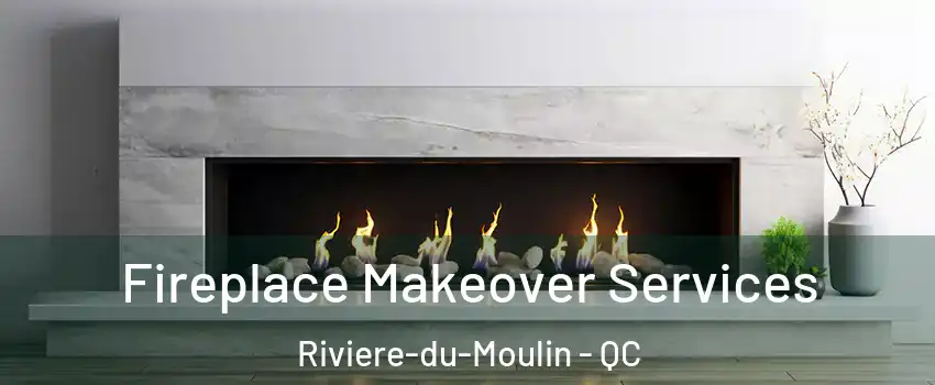 Fireplace Makeover Services Riviere-du-Moulin - QC