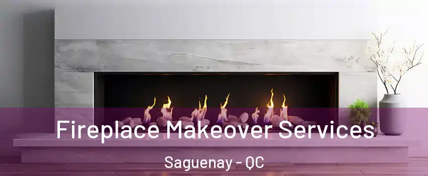 Fireplace Makeover Services Saguenay - QC