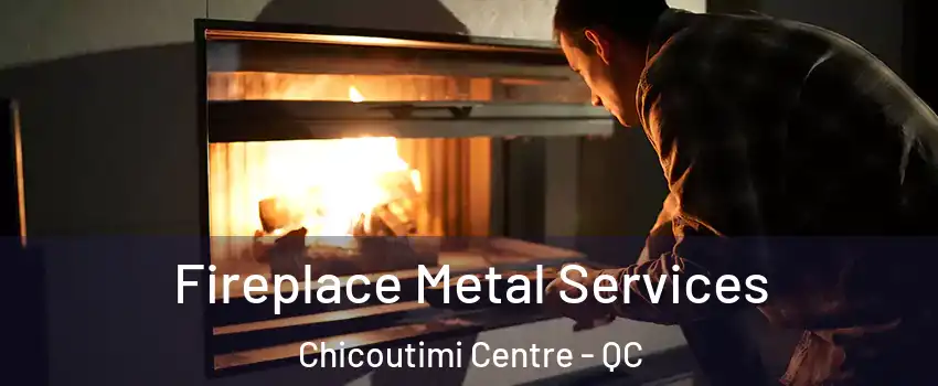 Fireplace Metal Services Chicoutimi Centre - QC