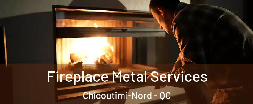 Fireplace Metal Services Chicoutimi-Nord - QC