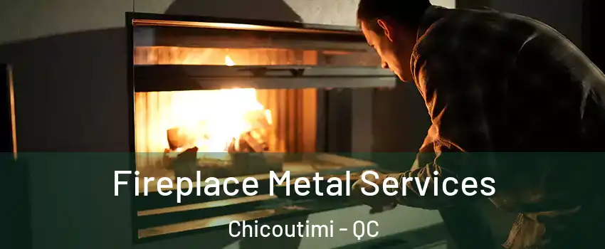 Fireplace Metal Services Chicoutimi - QC
