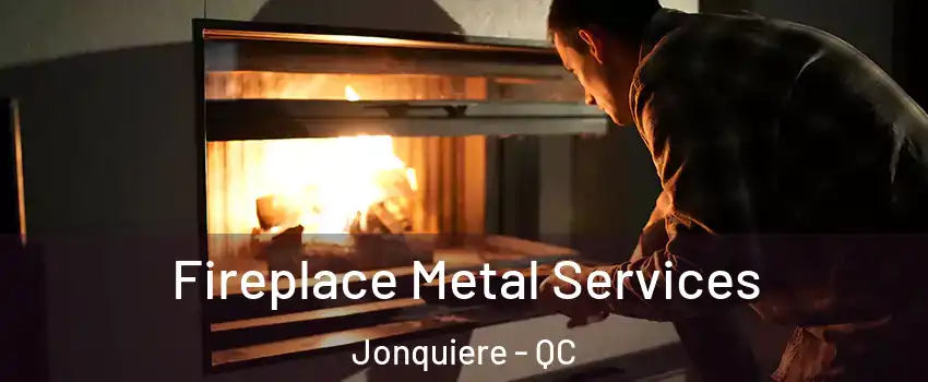 Fireplace Metal Services Jonquiere - QC