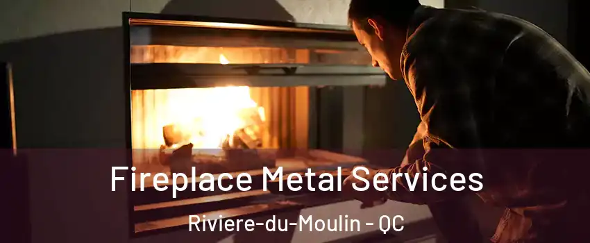 Fireplace Metal Services Riviere-du-Moulin - QC