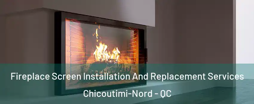 Fireplace Screen Installation And Replacement Services Chicoutimi-Nord - QC