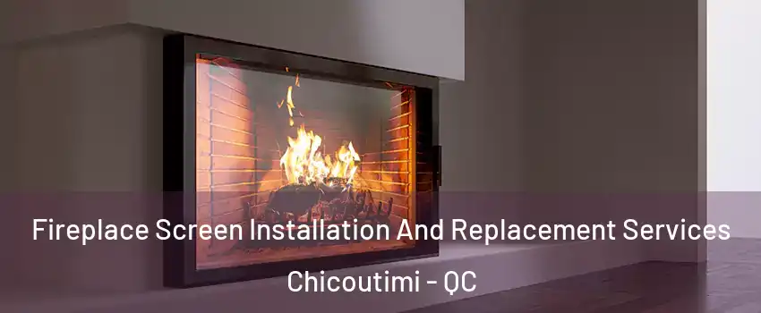 Fireplace Screen Installation And Replacement Services Chicoutimi - QC