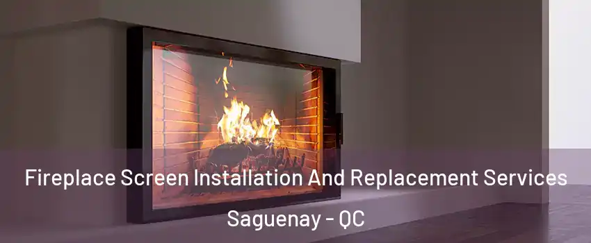Fireplace Screen Installation And Replacement Services Saguenay - QC