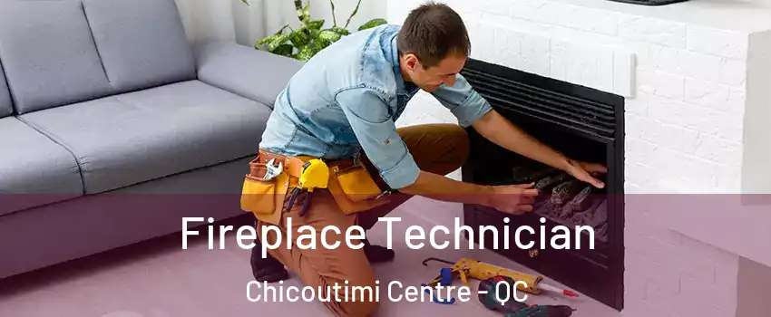 Fireplace Technician Chicoutimi Centre - QC