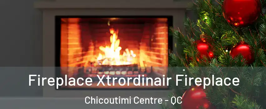Fireplace Xtrordinair Fireplace Chicoutimi Centre - QC