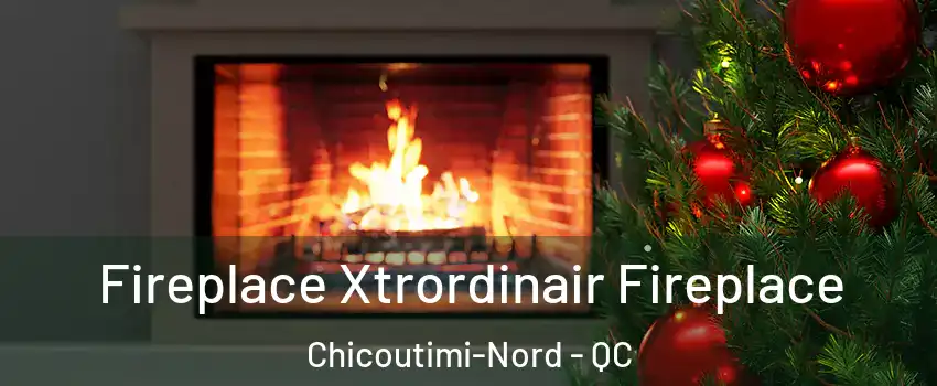 Fireplace Xtrordinair Fireplace Chicoutimi-Nord - QC