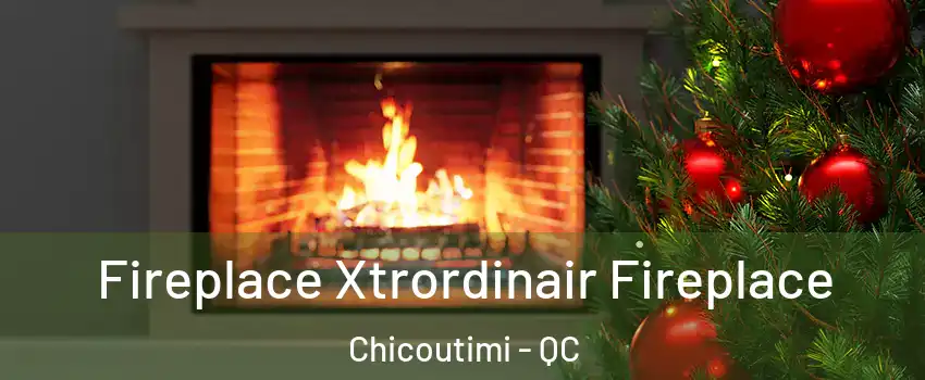 Fireplace Xtrordinair Fireplace Chicoutimi - QC