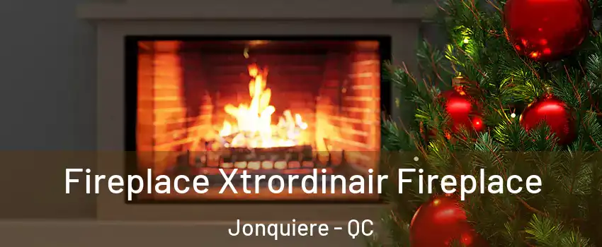 Fireplace Xtrordinair Fireplace Jonquiere - QC