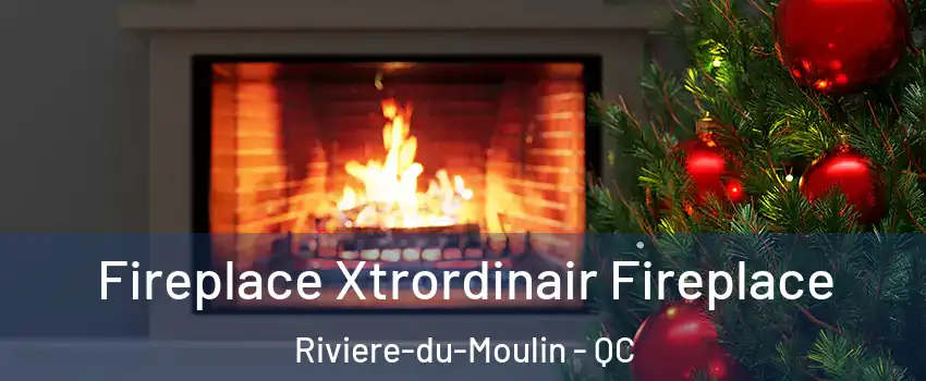 Fireplace Xtrordinair Fireplace Riviere-du-Moulin - QC