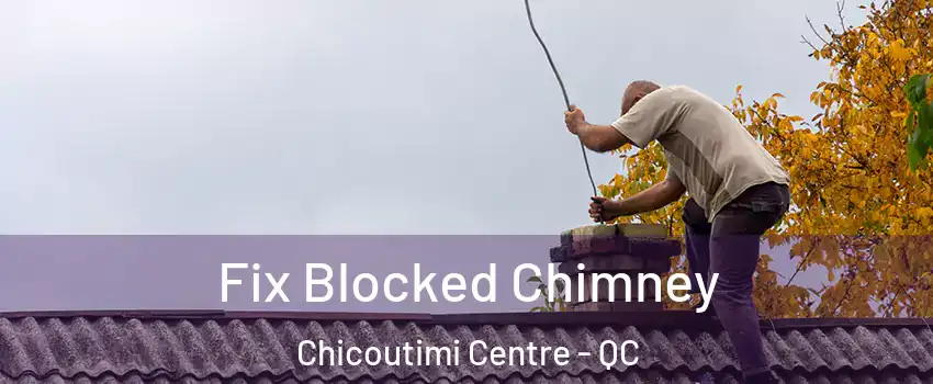  Fix Blocked Chimney Chicoutimi Centre - QC