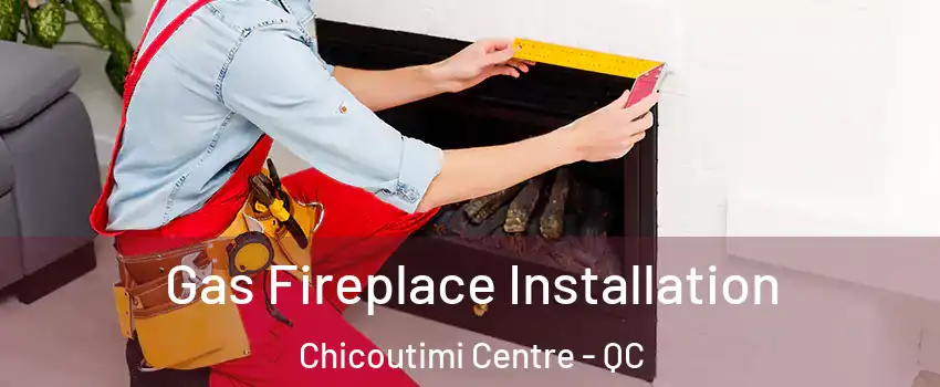  Gas Fireplace Installation Chicoutimi Centre - QC