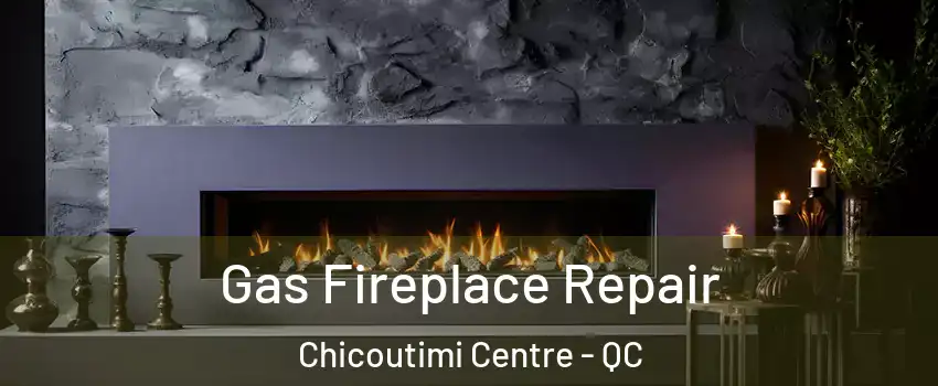  Gas Fireplace Repair Chicoutimi Centre - QC