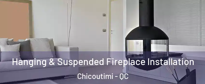 Hanging & Suspended Fireplace Installation Chicoutimi - QC