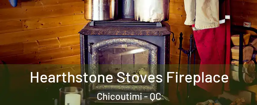Hearthstone Stoves Fireplace Chicoutimi - QC