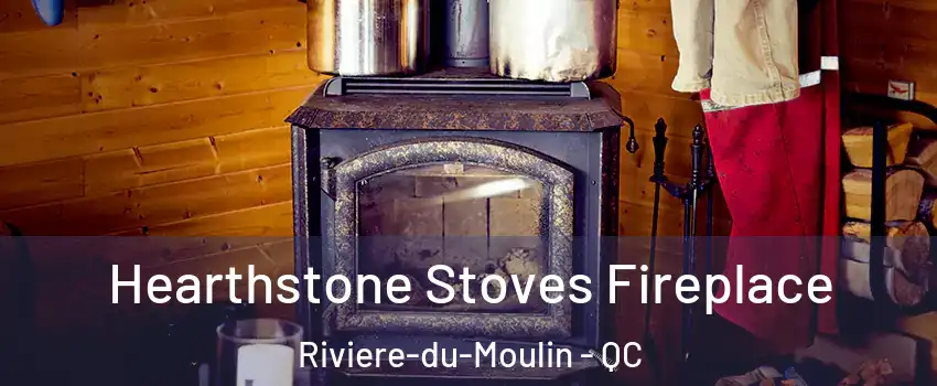 Hearthstone Stoves Fireplace Riviere-du-Moulin - QC