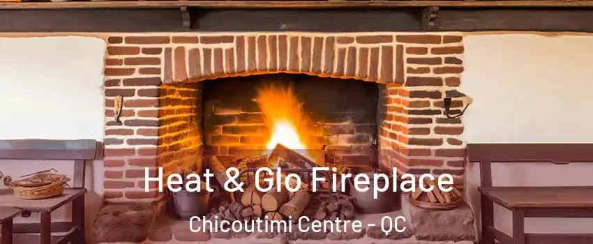  Heat & Glo Fireplace Chicoutimi Centre - QC