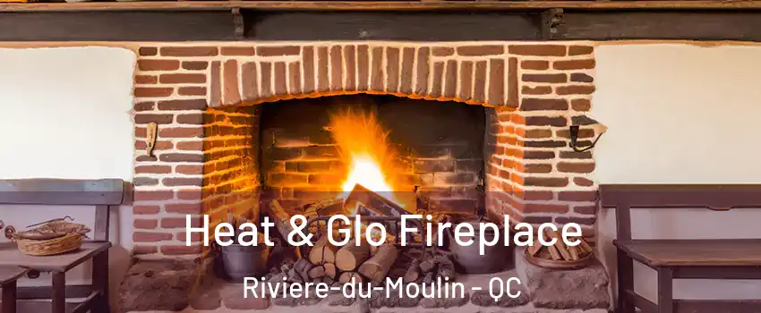  Heat & Glo Fireplace Riviere-du-Moulin - QC