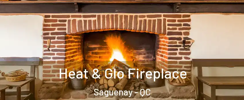  Heat & Glo Fireplace Saguenay - QC