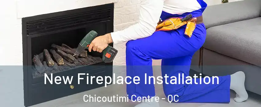 New Fireplace Installation Chicoutimi Centre - QC
