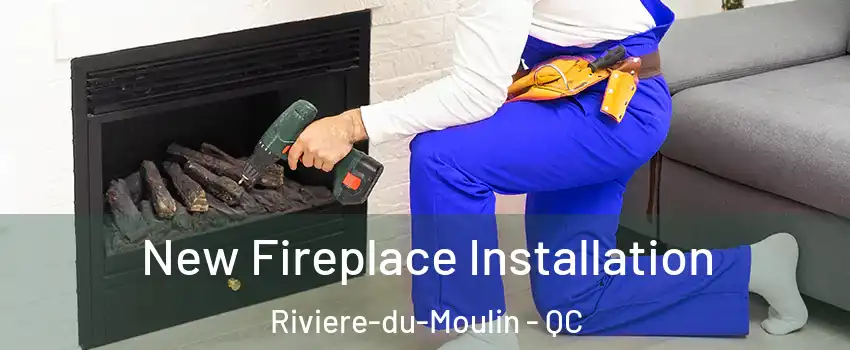 New Fireplace Installation Riviere-du-Moulin - QC