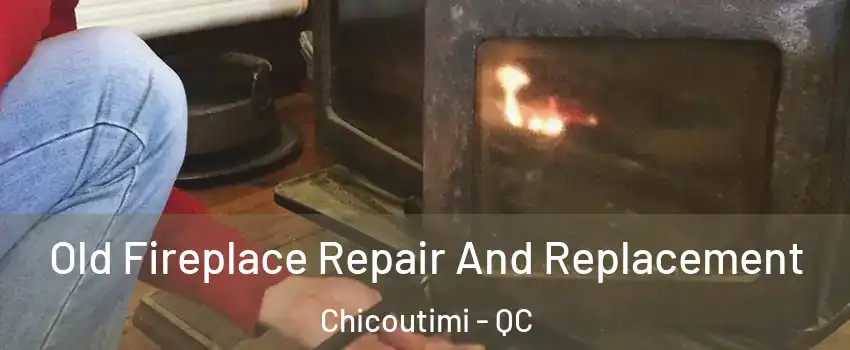  Old Fireplace Repair And Replacement Chicoutimi - QC